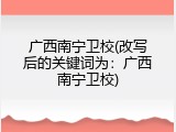 广西南宁卫校(改写后的关键词为：广西南宁卫校)