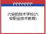 六安的技术学校(六安职业技术教育)