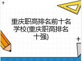 重庆职高排名前十名学校(重庆职高排名十强)