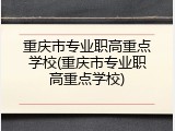 重庆市专业职高重点学校(重庆市专业职高重点学校)