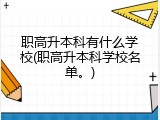 职高升本科有什么学校(职高升本科学校名单。)
