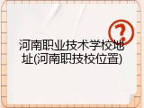 河南职业技术学校地址(河南职技校位置)