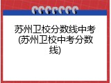 苏州卫校分数线中考(苏州卫校中考分数线)