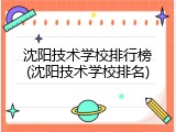 沈阳技术学校排行榜(沈阳技术学校排名)