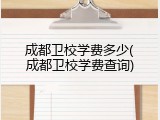 成都卫校学费多少(成都卫校学费查询)