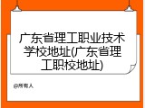 广东省理工职业技术学校地址(广东省理工职校地址)