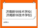 济南新华技术学校(济南新华技术学校)