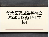 华大医药卫生学校全名(华大医药卫生学校)