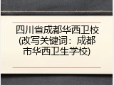 四川省成都华西卫校(改写关键词：成都市华西卫生学校)