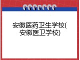 安徽医药卫生学校(安徽医卫学校)