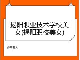 揭阳职业技术学校美女(揭阳职校美女)