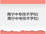 南宁中专技术学校(南宁中专技术学校)