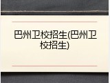 巴州卫校招生(巴州卫校招生)