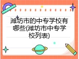 潍坊市的中专学校有哪些(潍坊市中专学校列表)