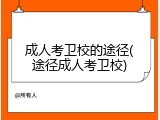 成人考卫校的途径(途径成人考卫校)