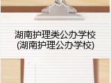 湖南护理类公办学校(湖南护理公办学校)