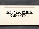 卫校毕业考医生(卫校毕业考医生)