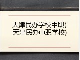 天津民办学校中职(天津民办中职学校)