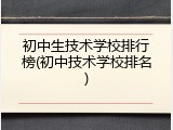 初中生技术学校排行榜(初中技术学校排名)