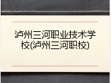 泸州三河职业技术学校(泸州三河职校)