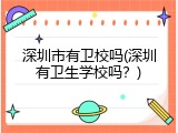 深圳市有卫校吗(深圳有卫生学校吗？)