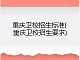 重庆卫校招生标准(重庆卫校招生要求)