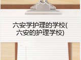 六安学护理的学校(六安的护理学校)