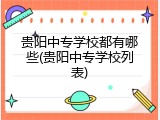 贵阳中专学校都有哪些(贵阳中专学校列表)