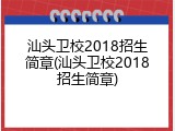 汕头卫校2018招生简章(汕头卫校2018招生简章)