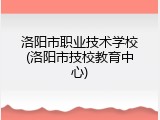 洛阳市职业技术学校(洛阳市技校教育中心)