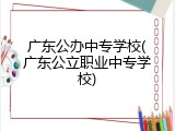 广东公办中专学校(广东公立职业中专学校)