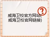 威海卫校官方网站(威海卫校官网链接)