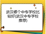 武汉哪个中专学校比较好(武汉中专学校推荐)