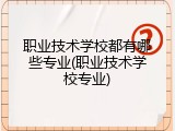 职业技术学校都有哪些专业(职业技术学校专业)