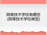 高等技术学校有哪些(高等技术学校类型)