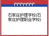 石家庄护理学校(石家庄护理职业学校)
