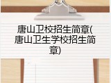 唐山卫校招生简章(唐山卫生学校招生简章)