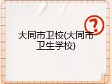 大同市卫校(大同市卫生学校)