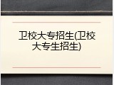 卫校大专招生(卫校大专生招生)