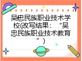 吴忠民族职业技术学校(改写结果：“吴忠民族职业技术教育”)