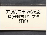 开封市卫生学校怎么样(开封市卫生学校评价)