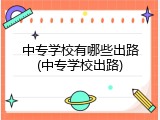 中专学校有哪些出路(中专学校出路)