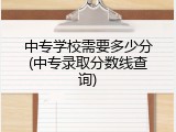 中专学校需要多少分(中专录取分数线查询)
