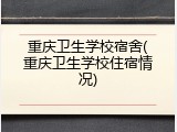 重庆卫生学校宿舍(重庆卫生学校住宿情况)