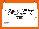 石家庄前十的中专学校(石家庄前十中专学校)