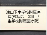 凉山卫生学校附属医院(改写后：凉山卫生学校附属医疗院)