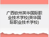 广西钦州英华国际职业技术学校(英华国际职业技术学校)