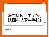 陕西科技卫生学校(陕西科技卫生学校)