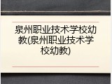 泉州职业技术学校幼教(泉州职业技术学校幼教)