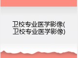 卫校专业医学影像(卫校专业医学影像)